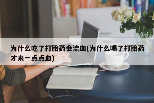 网上打胎药专门卖店为什么吃了打胎药会流血(为什么喝了打胎药才来一点点血)