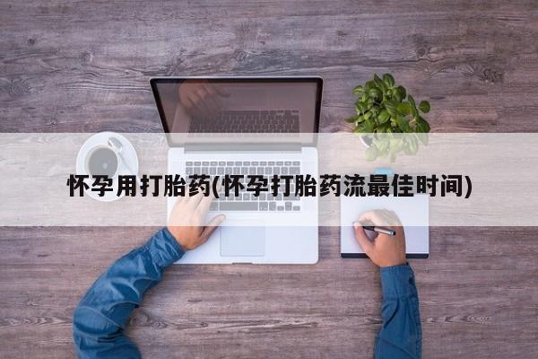 网上打胎药专门卖店怀孕用打胎药(怀孕打胎药流最佳时间)