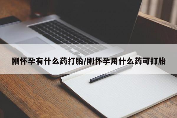 网上打胎药专门卖店刚怀孕有什么药打胎/刚怀孕用什么药可打胎