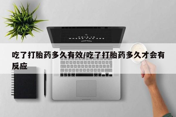 网上打胎药专门卖店吃了打胎药多久有效/吃了打胎药多久才会有反应