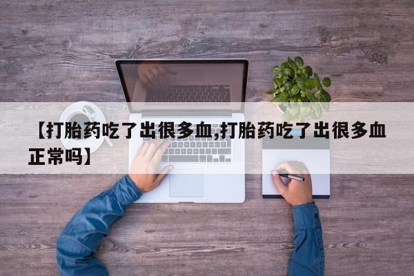 网上打胎药专门卖店【打胎药吃了出很多血,打胎药吃了出很多血正常吗】