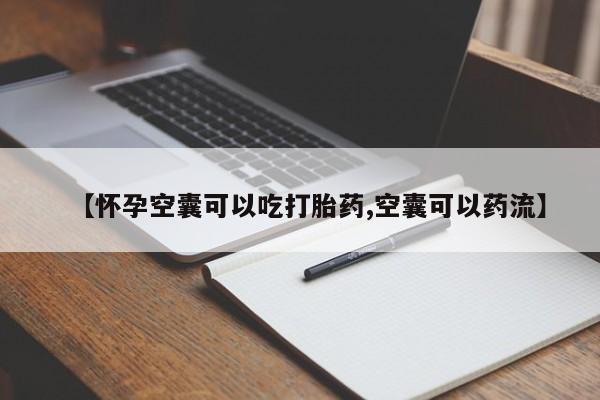 网上打胎药专门卖店【怀孕空囊可以吃打胎药,空囊可以药流】
