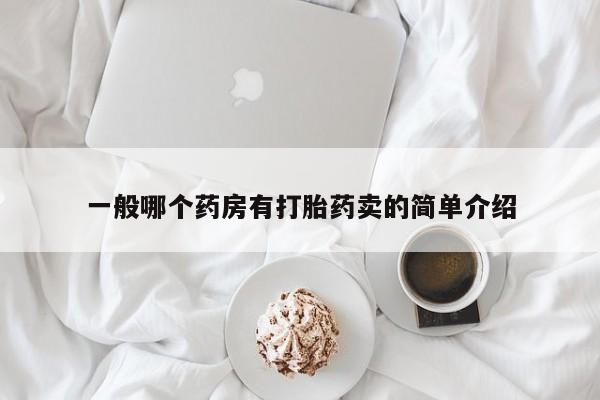 网上打胎药专门卖店一般哪个药房有打胎药卖的简单介绍