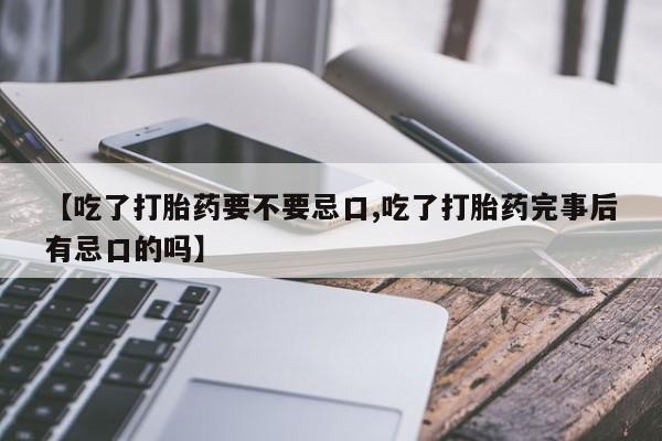 网上打胎药专门卖店【吃了打胎药要不要忌口,吃了打胎药完事后有忌口的吗】