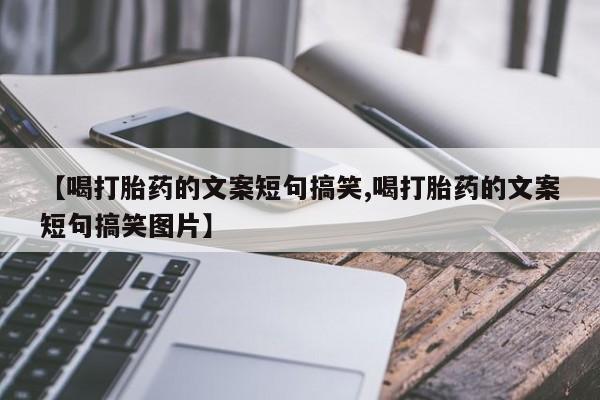 网上打胎药专门卖店【喝打胎药的文案短句搞笑,喝打胎药的文案短句搞笑图片】