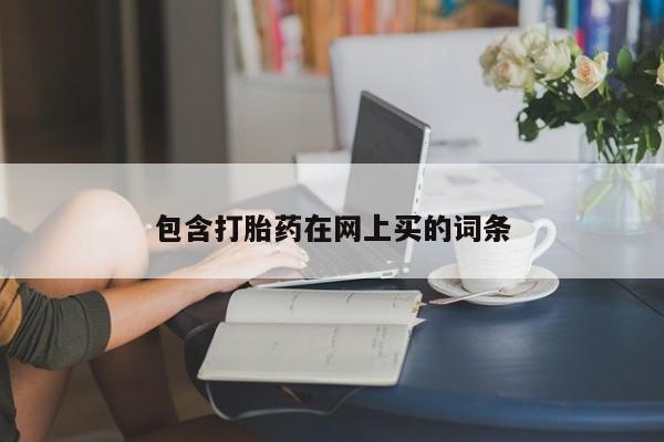 网上打胎药专门卖店包含打胎药在网上买的词条