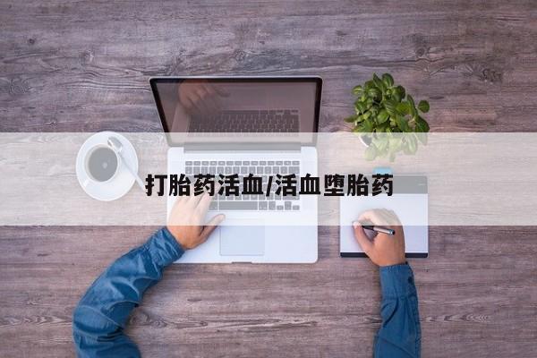网上打胎药专门卖店打胎药活血/活血堕胎药