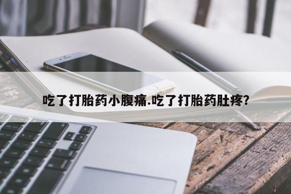 网上打胎药专门卖店吃了打胎药小腹痛.吃了打胎药肚疼？