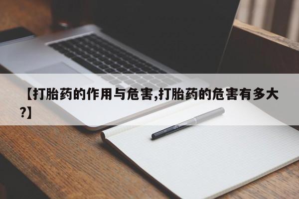网上打胎药专门卖店【打胎药的作用与危害,打胎药的危害有多大?】