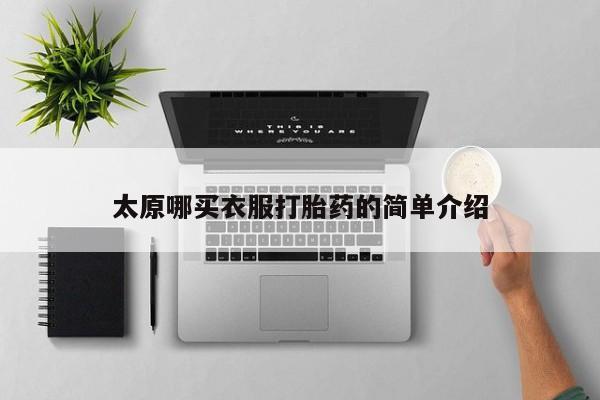 网上打胎药专门卖店太原哪买衣服打胎药的简单介绍
