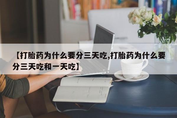网上打胎药专门卖店【打胎药为什么要分三天吃,打胎药为什么要分三天吃和一天吃】