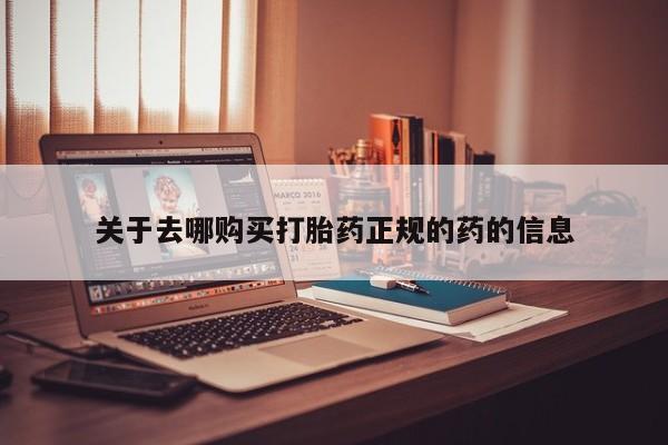 网上打胎药专门卖店关于去哪购买打胎药正规的药的信息