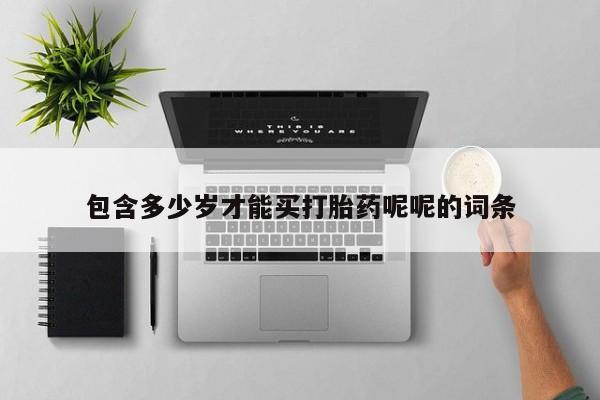 网上打胎药专门卖店包含多少岁才能买打胎药呢呢的词条