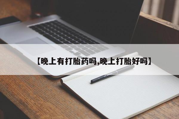网上打胎药专门卖店【晚上有打胎药吗,晚上打胎好吗】